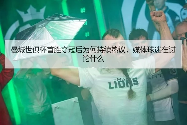 曼城世俱杯首胜夺冠后为何持续热议，媒体球迷在讨论什么（leyu）